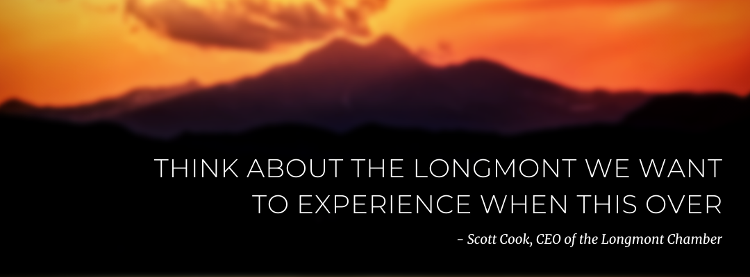 Think about the Longmont we want to experience when this over, a community of thriving businesses of all sizes providing a wealth of products, services and good jobs